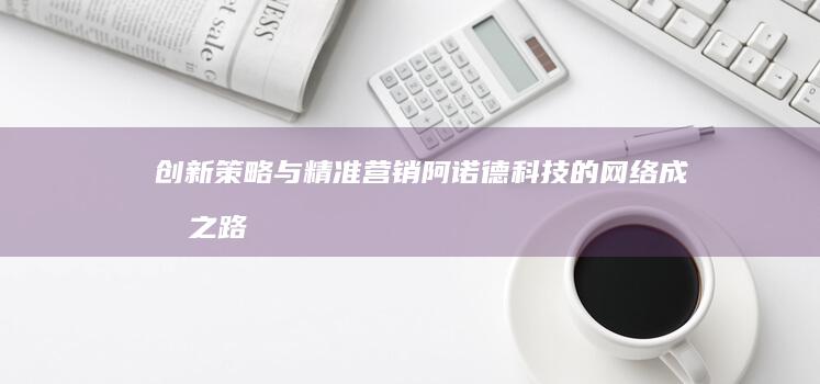 创新策略与精准营销：阿诺德科技的网络成功之路